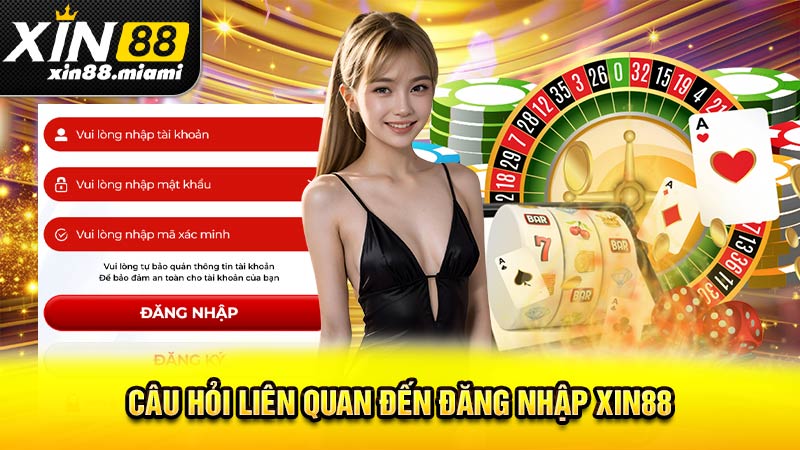 Câu hỏi liên quan đến đăng nhập Xin88