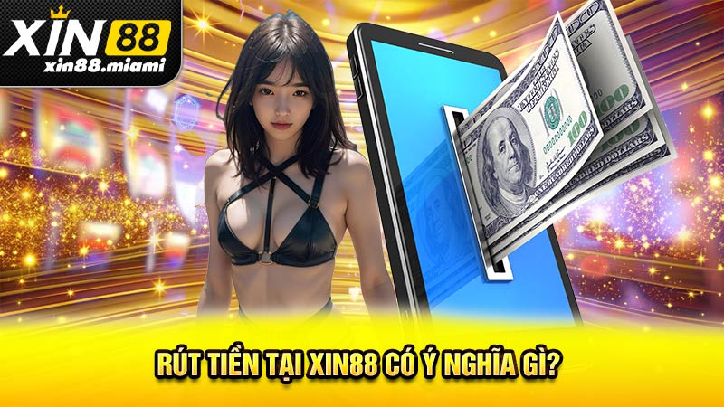 Rút tiền tại Xin88 có ý nghĩa gì? 